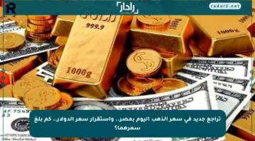 تراجع جديد في سعر الذهب اليوم بمصر.. واستقرار سعر الدولار.. كم بلغ سعرهما؟
